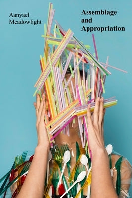 Assemblage and Appropriation: Found Objects, Recycled Materials, and the Narrative Potential of Installation by Meadowlight, Aanyael