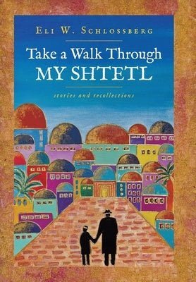Take a Walk Through My Shtetl by Schlossberg, Eli W.