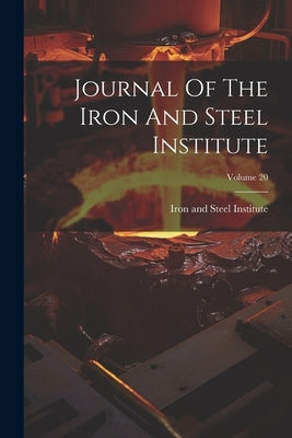 Journal Of The Iron And Steel Institute; Volume 20 by Iron and Steel Institute