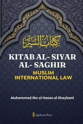 Kitab Al-Siyar Al-Saghir: Muslim International Law by Al-Shaybani, Muhammad Ibn Al-Hassan