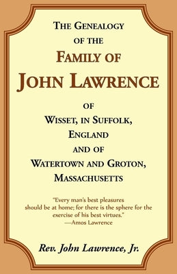 The Genealogy Of The Family Of John Lawrence Of Wisset, In Suffolk, England, And Of Watertown And Groton, Massachusetts by Lawrence, John