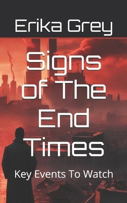 Signs of The End Times: Key Events To Watch by Grey, Erika