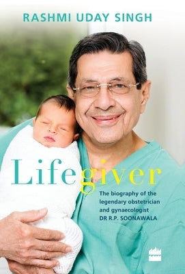 Lifegiver: The Biography of the Legendary Obstetrician and Gynaecologist Dr R.P. Soonawala by Singh, Rashmi Uday