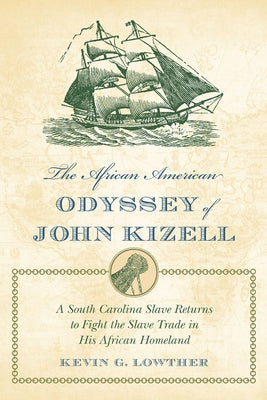 The African American Odyssey of John Kizell: A South Carolina Slave Returns to Fight the Slave Trade in His African Homeland by Lowther, Kevin G.