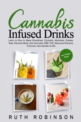 Cannabis Infused Drinks: Learn to How to Make Smoothies, Cocktails, Mocktails, Shakes, Teas, Flavored Water with Cannabis, CBD, THC, Marijuana by Robinson, Ruth