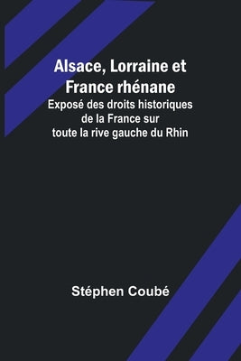 Alsace, Lorraine et France rhénane; Exposé des droits historiques de la France sur toute la rive gauche du Rhin by Coubé, Stéphen