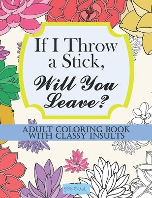 If I Throw a Stick, Will You Leave?: Adult Coloring Book with Classy Insults by Cama, Joe