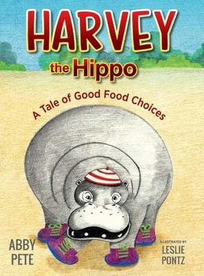 Harvey the Hippo: A Tale of Good Food Choices by Pete, Abby