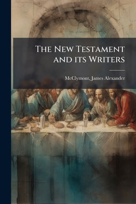 The New Testament and its Writers by McClymont, James Alexander