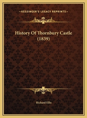 History Of Thornbury Castle (1839) by Ellis, Richard