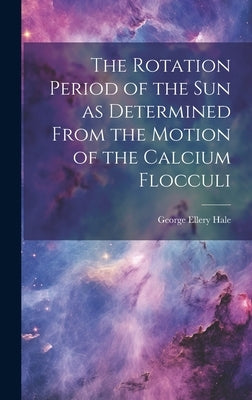 The Rotation Period of the sun as Determined From the Motion of the Calcium Flocculi by Hale, George Ellery