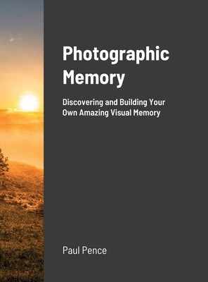 Photographic Memory: Discovering and Building Your Amazing Visual Memory by Pence, Paul