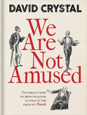We Are Not Amused: Victorian Views on Pronunciation as Told in the Pages of Punch by Crystal, David