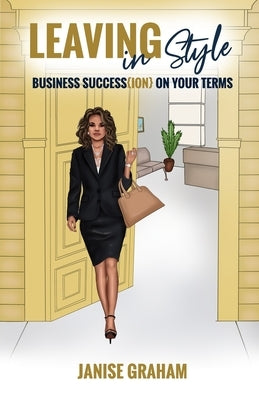 Leaving In Style: Business Succession On Your Terms by Graham, Janise L.