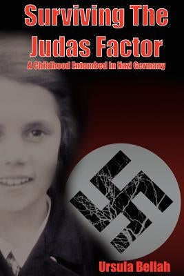 Surviving the Judas Factor: A Childhood Entombed in Nazi Germany by Bellah, Ursula