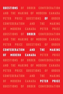 Questions of Order: Confederation and the Making of Modern Canada by Price, Peter