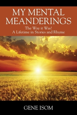 My Mental Meanderings: The Way it Was! A Lifetime in Stories and Rhyme by Isom, Gene