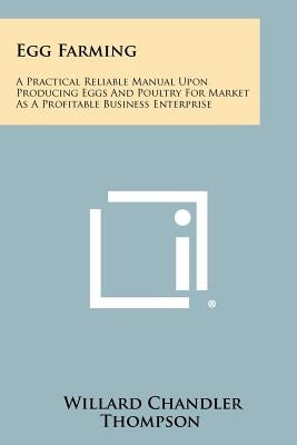 Egg Farming: A Practical Reliable Manual Upon Producing Eggs And Poultry For Market As A Profitable Business Enterprise by Thompson, Willard Chandler
