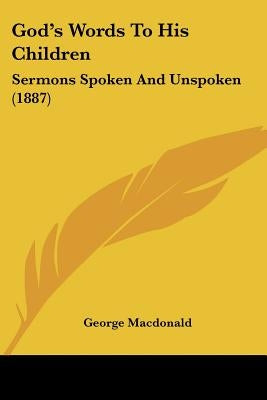 God's Words To His Children: Sermons Spoken And Unspoken (1887) by MacDonald, George