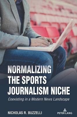 Normalizing the Sports Journalism Niche: Coexisting in a Modern News Landscape by R. Buzzelli, Nicholas