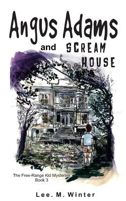 Angus Adams and Scream House: Book 3 of The Free-Range Kid Mysteries by Winter, Lee M.
