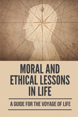 Moral And Ethical Lessons In Life: A Guide For The Voyage Of Life: Zindagi Meaning by Talaga, Kelley