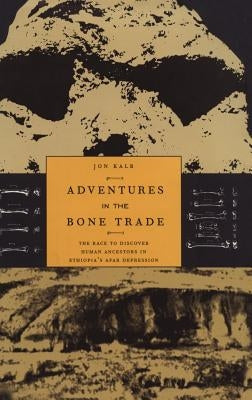 Adventures in the Bone Trade: The Race to Discover Human Ancestors in Ethiopia's Afar Depression by Kalb, Jon