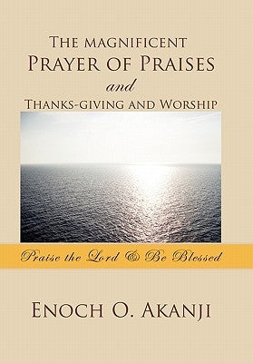 The Magnificent Prayer of Praises and Thanks-Giving and Worship by Akanji, Enoch O.