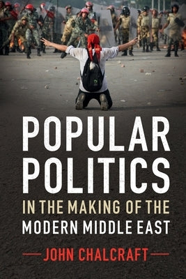 Popular Politics in the Making of the Modern Middle East by Chalcraft, John