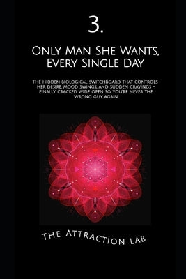 Only Man She Wants, Every Single Day: The hidden biological switchboard that controls her desire, mood swings, and sudden cravings - finally cracked w by Lab, The Attraction