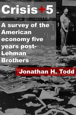 Crisis+5: A survey of the American economy five years post-Lehman Brothers by Todd, Jonathan H.