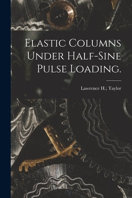 Elastic Columns Under Half-sine Pulse Loading. by Taylor, Lawrence H.