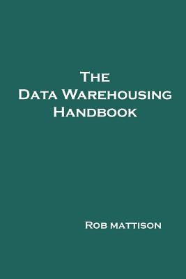 The Data Warehousing Handbook by Mattison, Rob