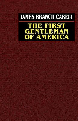 The First Gentleman of America: A Comedy of Conquest by Cabell, James Branch