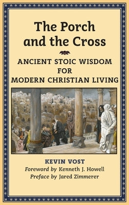 The Porch and the Cross: Ancient Stoic Wisdom for Modern Christian Living by Vost, Kevin