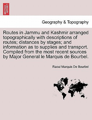 Routes in Jammu and Kashmir Arranged Topographically with Descriptions of Routes; Distances by Stages; And Information as to Supplies and Transport. C by De Bourbel, Raoul Marquis