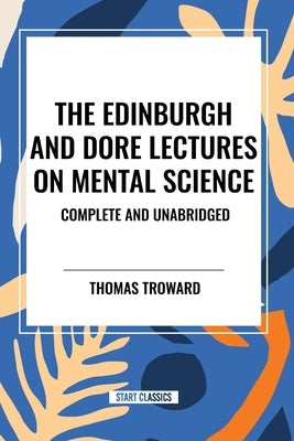 The Edinburgh and Dore Lectures on Mental Science: Complete and Unabridged. by Troward, Thomas