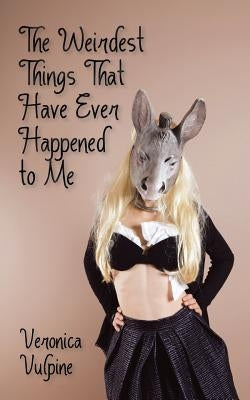 The Weirdest Things That Have Ever Happened to Me by Veronica Vulpine