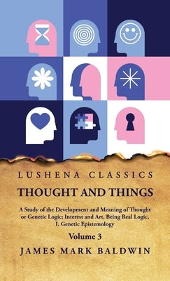 Thought and Things Volume 3 by James Mark Baldwin