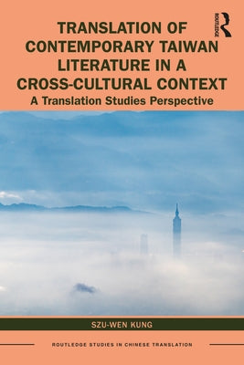 Translation of Contemporary Taiwan Literature in a Cross-Cultural Context: A Translation Studies Perspective by Kung, Szu-Wen