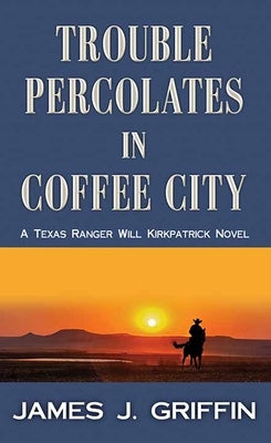 Trouble Percolates in Coffee City: A Texas Ranger Will Kirkpatrick Novel by Griffin, James J.
