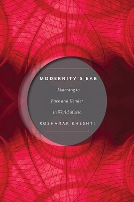 Modernity's Ear: Listening to Race and Gender in World Music by Kheshti, Roshanak