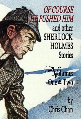 Of Course He Pushed Him and Other Sherlock Holmes Stories Volumes 1 & 2 by Chan, Chris