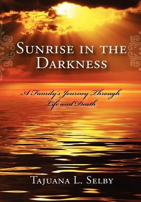 Sunrise in the Darkness: A Family's Journey Through Life and Death by Selby, Tajuana L.