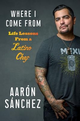 Where I Come from: Life Lessons from a Latino Chef by Sanchez, Aaron