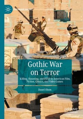 Gothic War on Terror: Killing, Haunting, and Ptsd in American Film, Fiction, Comics, and Video Games by Olson, Danel