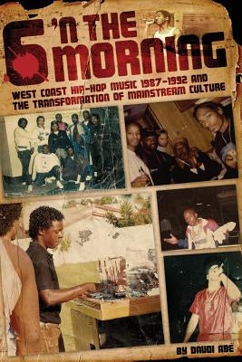 6 N The Morning: West Coast Hip-Hop Music 1987-1992 & the Transformation of Mainstream Culture by Abe, Daudi