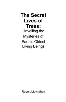 The Secret Lives of Trees: Unveiling the Mysteries of Earth's Oldest Living Beings by Moynahan, Robert