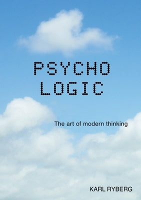 Psycho Logic: The art of modern thinking by Ryberg, Karl