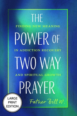The Power of Two Way Prayer: Finding New Meaning in Addiction Recovery and Spiritual Growth by W, Father Bill